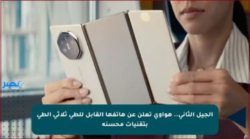 الجيل الثاني.. هواوي تعلن عن هاتفها القابل للطي ثلاثي الطي بتقنيات محسنة